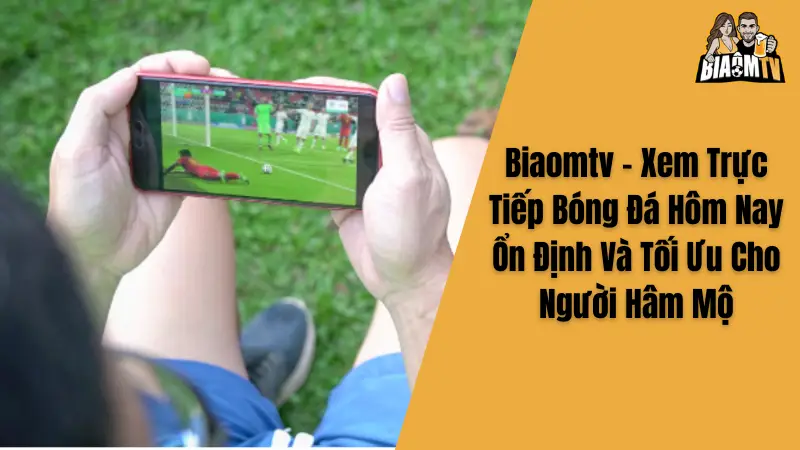 Biaomtv - Xem Trực Tiếp Bóng Đá Hôm Nay Ổn Định Và Tối Ưu Cho Người Hâm Mộ